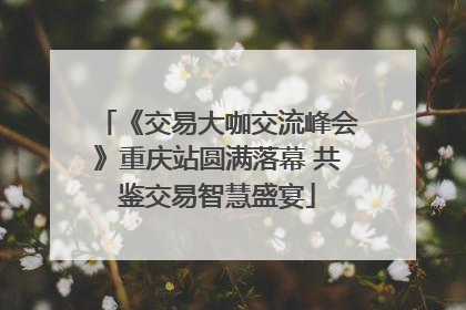 《交易大咖交流峰会》重庆站圆满落幕 共鉴交易智慧盛宴