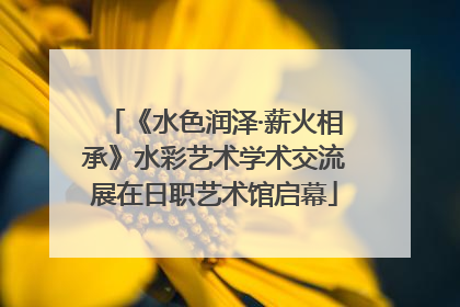 《水色润泽·薪火相承》水彩艺术学术交流展在日职艺术馆启幕