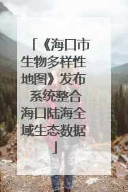 《海口市生物多样性地图》发布 系统整合海口陆海全域生态数据