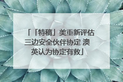 「特稿」美重新评估三边安全伙伴协定 澳英认为协定有救