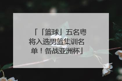 「篮球」五名粤将入选男篮集训名单！备战亚洲杯