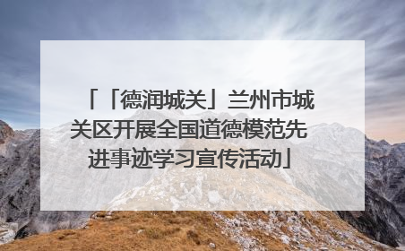 「德润城关」兰州市城关区开展全国道德模范先进事迹学习宣传活动