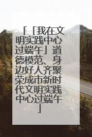 「我在文明实践中心过端午」道德模范、身边好人齐聚荣成市新时代文明实践中心过端午