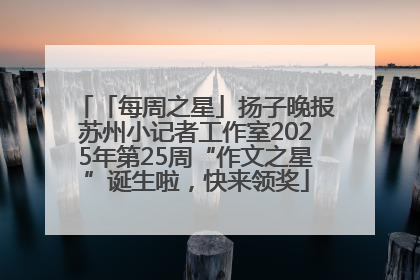 「每周之星」扬子晚报苏州小记者工作室2025年第25周“作文之星”诞生啦，快来领奖