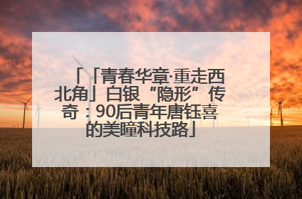 「青春华章·重走西北角」白银“隐形”传奇：90后青年唐钰喜的美瞳科技路