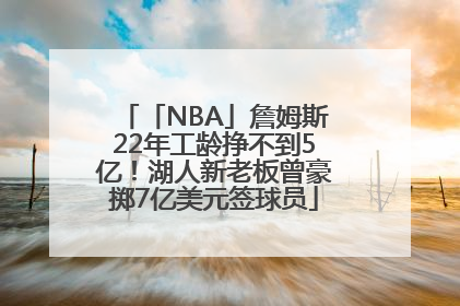 「NBA」詹姆斯22年工龄挣不到5亿！湖人新老板曾豪掷7亿美元签球员