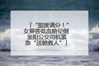 “甜度满分！”女乘客低血糖晕倒 襄阳公交司机紧急“送糖救人”