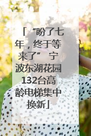 “盼了七年，终于等来了” 宁波东湖花园132台高龄电梯集中换新