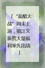 “盐醋大战”周末上演，镇江文旅携大量福利率先出战