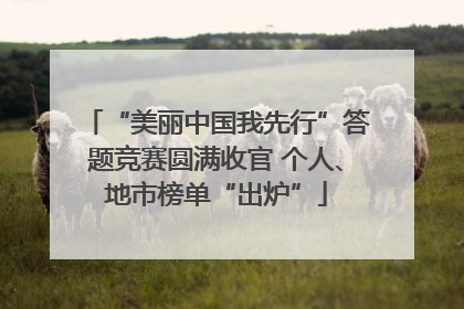 “美丽中国我先行”答题竞赛圆满收官 个人、地市榜单“出炉”