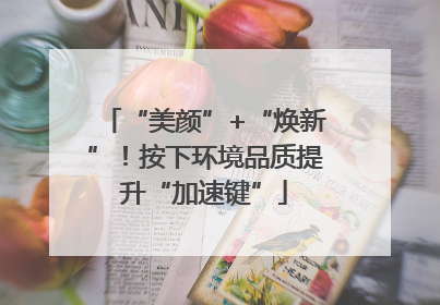 “美颜”+“焕新”！按下环境品质提升“加速键”