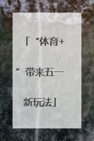 “体育+”带来五一新玩法