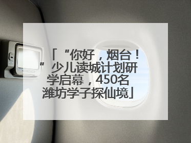 “你好，烟台！”少儿读城计划研学启幕，450名潍坊学子探仙境