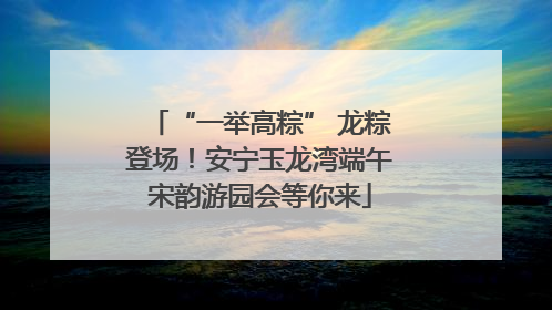 “一举高粽” 龙粽登场！安宁玉龙湾端午宋韵游园会等你来