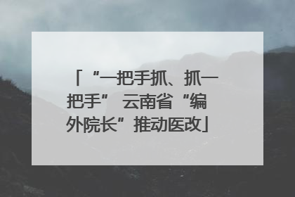 “一把手抓、抓一把手” 云南省“编外院长”推动医改