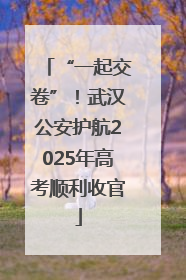 “一起交卷”！武汉公安护航2025年高考顺利收官