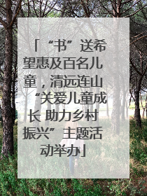 “书”送希望惠及百名儿童，清远连山“关爱儿童成长 助力乡村振兴”主题活动举办