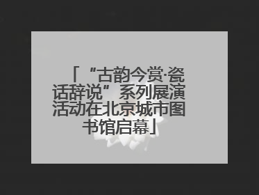 “古韵今赏·瓷话辞说”系列展演活动在北京城市图书馆启幕