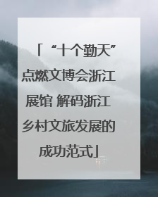 “十个勤天”点燃文博会浙江展馆 解码浙江乡村文旅发展的成功范式