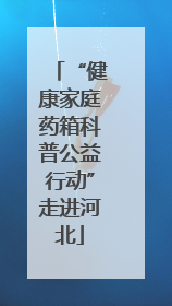 “健康家庭药箱科普公益行动”走进河北