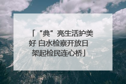 “典”亮生活护美好 白水检察开放日架起检民连心桥