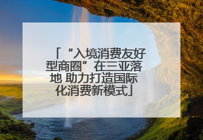 “入境消费友好型商圈”在三亚落地 助力打造国际化消费新模式