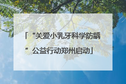 “关爱小乳牙科学防龋”公益行动郑州启动