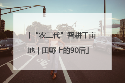 “农二代”智耕千亩地｜田野上的90后