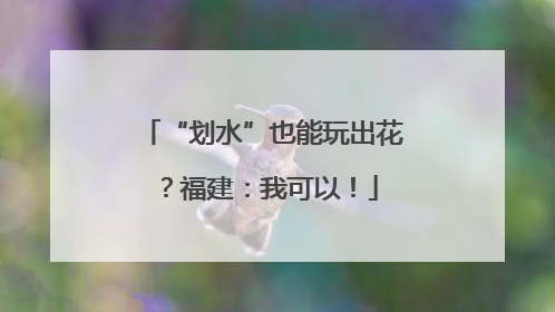 “划水”也能玩出花？福建：我可以！