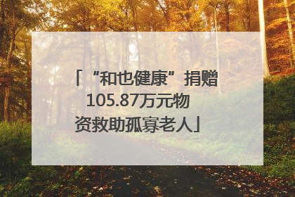 “和也健康”捐赠105.87万元物资救助孤寡老人