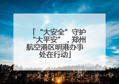 “大安全”守护“大平安”，郑州航空港区明港办事处在行动