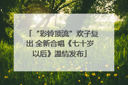 “彩铃顶流”欢子复出 全新合唱《七十岁以后》温情发布