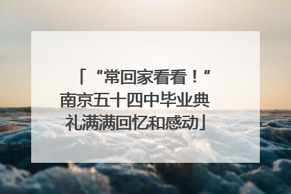 “常回家看看！”南京五十四中毕业典礼满满回忆和感动