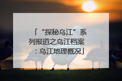 “探秘乌江”系列报道之乌江档案：乌江地理概况