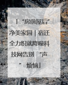 “房前屋后”净美家园｜宿迁全力织就降噪科技网告别 “声” 烦恼