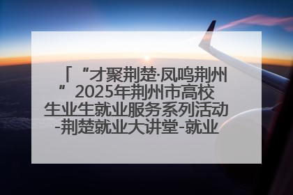 “才聚荆楚·凤鸣荆州”2025年荆州市高校生业生就业服务系列活动-荆楚就业大讲堂-就业嘉年华活动举行