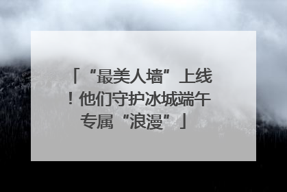 “最美人墙”上线！他们守护冰城端午专属“浪漫”
