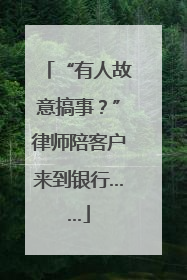 “有人故意搞事？”律师陪客户来到银行……