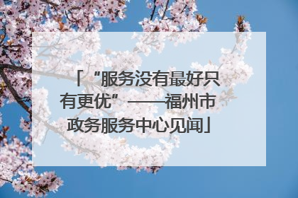 “服务没有最好只有更优”——福州市政务服务中心见闻