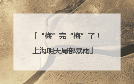 “梅”完“梅”了！上海明天局部暴雨