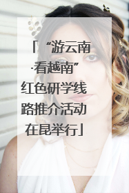 “游云南·看越南”红色研学线路推介活动在昆举行