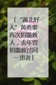 “湖北好人”黄勇攀再次捐髓救人，去年曾捐髓救过同一患者