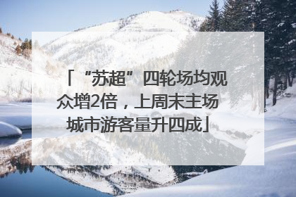 “苏超”四轮场均观众增2倍，上周末主场城市游客量升四成