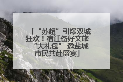 “苏超”引爆双城狂欢！宿迁备好文旅“大礼包” 邀盐城市民共赴盛宴