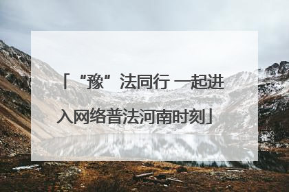 “豫”法同行 一起进入网络普法河南时刻