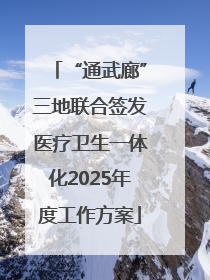 “通武廊”三地联合签发医疗卫生一体化2025年度工作方案