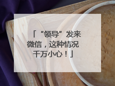 “领导”发来微信，这种情况千万小心！