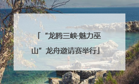 “龙腾三峡·魅力巫山”龙舟邀请赛举行