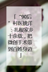 “90后”村医姚洋：扎根家乡十余载，把微创手术带到百姓身边