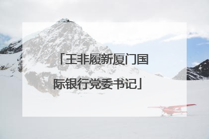 王非履新厦门国际银行党委书记